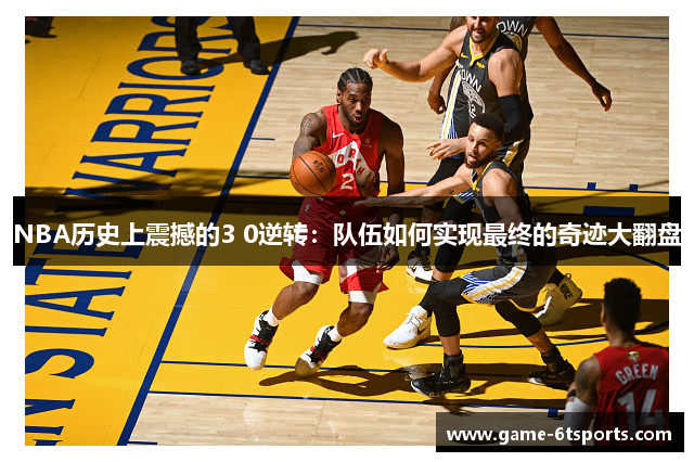NBA历史上震撼的3 0逆转：队伍如何实现最终的奇迹大翻盘