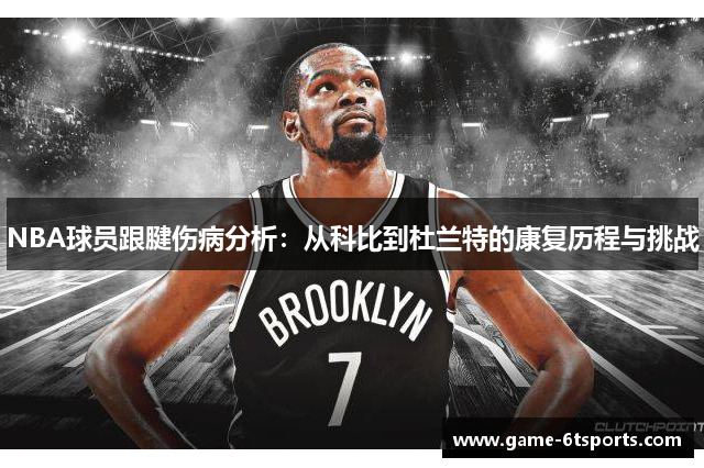 NBA球员跟腱伤病分析：从科比到杜兰特的康复历程与挑战
