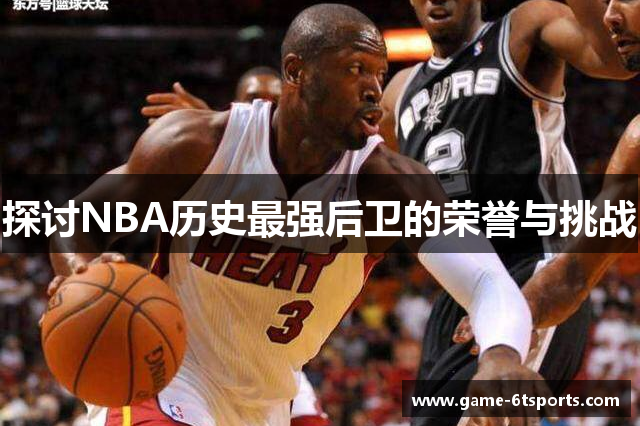 探讨NBA历史最强后卫的荣誉与挑战