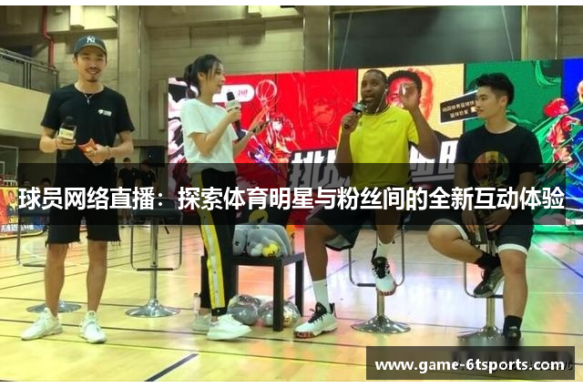 球员网络直播：探索体育明星与粉丝间的全新互动体验