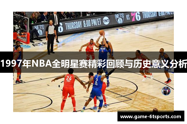 1997年NBA全明星赛精彩回顾与历史意义分析