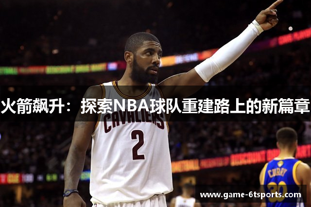 火箭飙升：探索NBA球队重建路上的新篇章