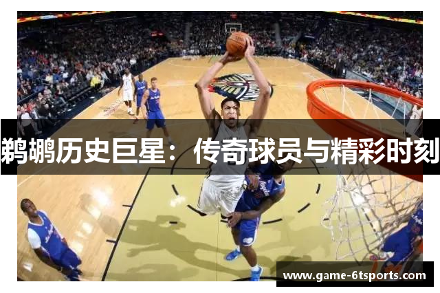 鹈鹕历史巨星：传奇球员与精彩时刻