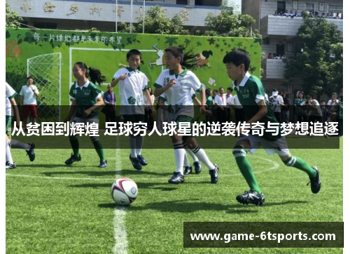 从贫困到辉煌 足球穷人球星的逆袭传奇与梦想追逐