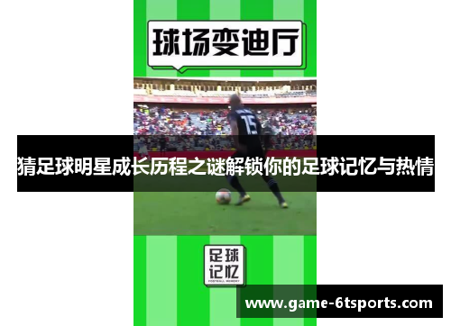 猜足球明星成长历程之谜解锁你的足球记忆与热情