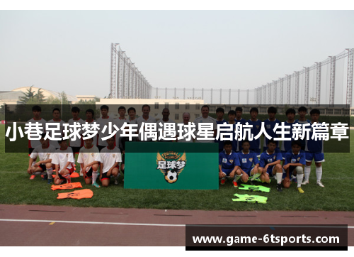 小巷足球梦少年偶遇球星启航人生新篇章