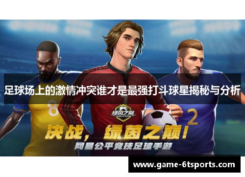 足球场上的激情冲突谁才是最强打斗球星揭秘与分析