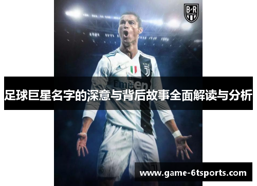 足球巨星名字的深意与背后故事全面解读与分析