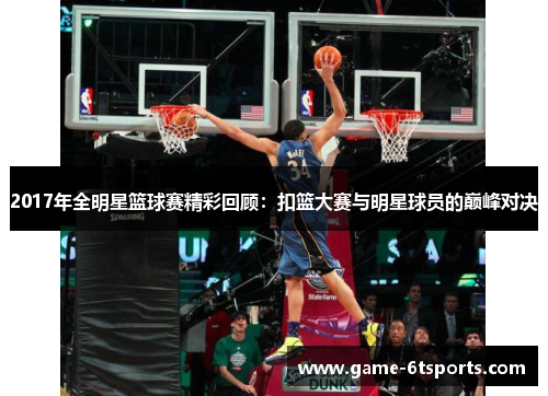 2017年全明星篮球赛精彩回顾：扣篮大赛与明星球员的巅峰对决