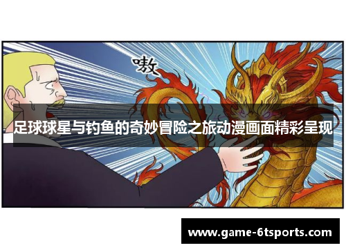足球球星与钓鱼的奇妙冒险之旅动漫画面精彩呈现