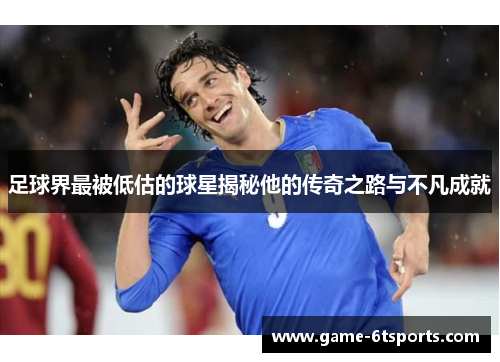 足球界最被低估的球星揭秘他的传奇之路与不凡成就