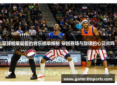 篮球明星最爱的音乐榜单揭秘 穿越赛场与旋律的心灵共鸣
