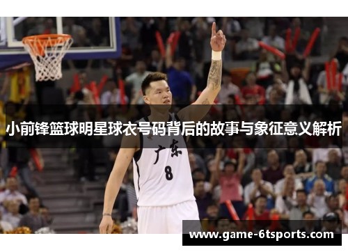 小前锋篮球明星球衣号码背后的故事与象征意义解析