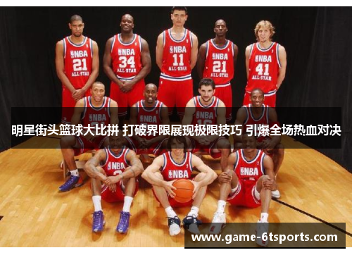 明星街头篮球大比拼 打破界限展现极限技巧 引爆全场热血对决